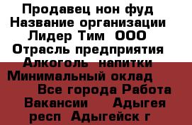 Продавец нон-фуд › Название организации ­ Лидер Тим, ООО › Отрасль предприятия ­ Алкоголь, напитки › Минимальный оклад ­ 29 500 - Все города Работа » Вакансии   . Адыгея респ.,Адыгейск г.